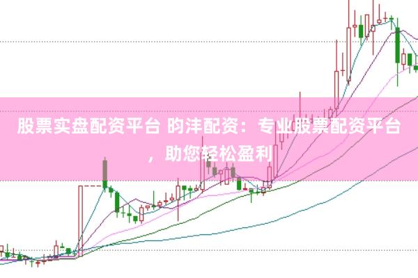 股票实盘配资平台 昀沣配资：专业股票配资平台，助您轻松盈利