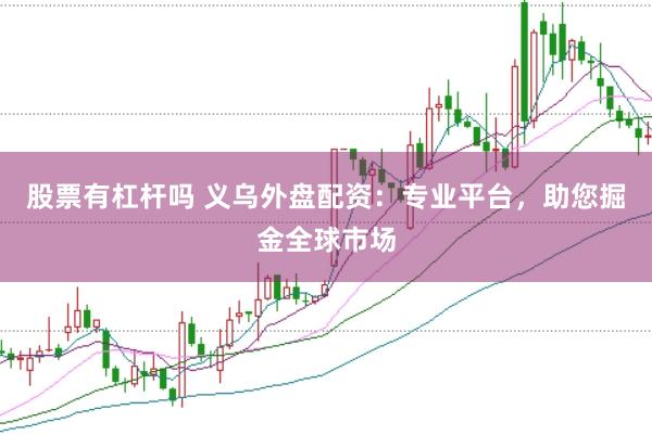股票有杠杆吗 义乌外盘配资：专业平台，助您掘金全球市场