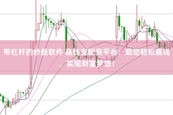 带杠杆的炒股软件 赢钱宝配资平台：助您轻松赢钱，实现财富梦想！