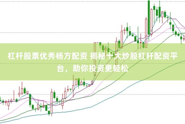 杠杆股票优秀杨方配资 揭秘十大炒股杠杆配资平台，助你投资更轻松