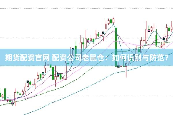 期货配资官网 配资公司老鼠仓：如何识别与防范？