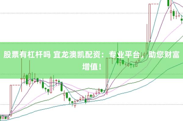 股票有杠杆吗 宜龙澳凯配资：专业平台，助您财富增值！