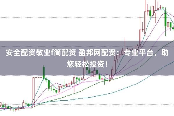 安全配资敬业f简配资 盈邦网配资：专业平台，助您轻松投资！