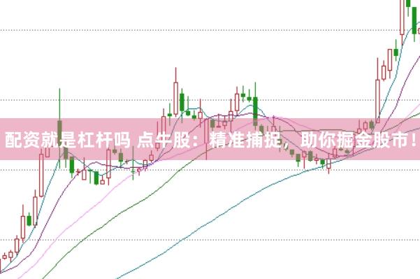 配资就是杠杆吗 点牛股：精准捕捉，助你掘金股市！