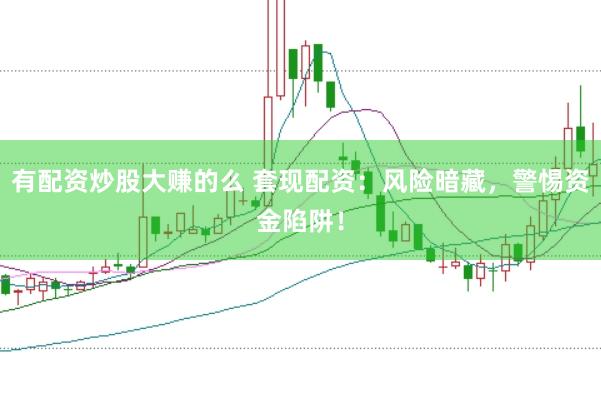 有配资炒股大赚的么 套现配资：风险暗藏，警惕资金陷阱！