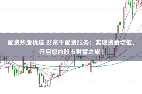 配资炒股优选 财富牛配资服务：实现资金增值，开启您的股市财富之旅！