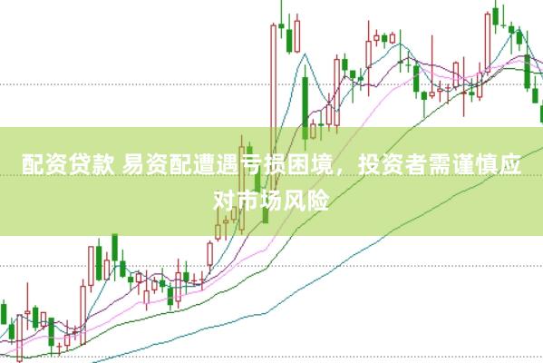 配资贷款 易资配遭遇亏损困境，投资者需谨慎应对市场风险