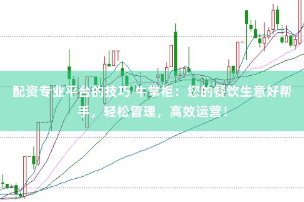 配资专业平台的技巧 牛掌柜：您的餐饮生意好帮手，轻松管理，高效运营！