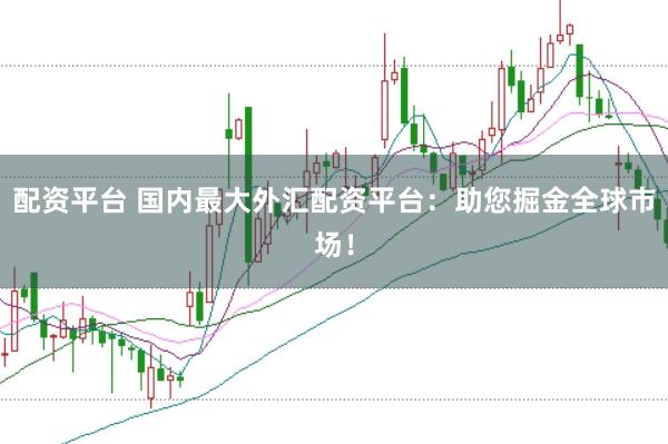 配资平台 国内最大外汇配资平台：助您掘金全球市场！