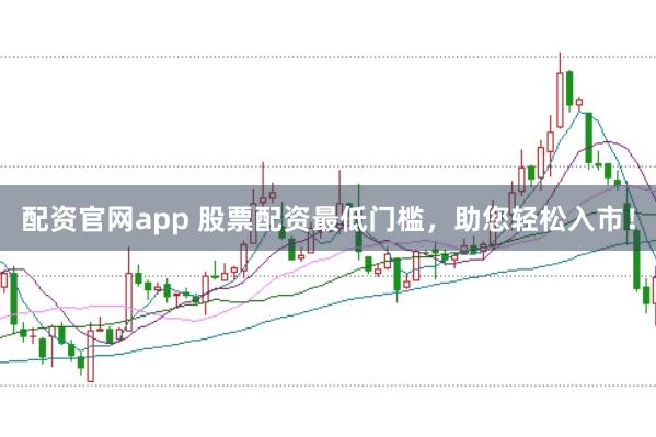 配资官网app 股票配资最低门槛，助您轻松入市！