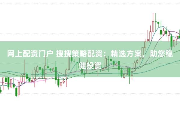 网上配资门户 搜搜策略配资：精选方案，助您稳健投资