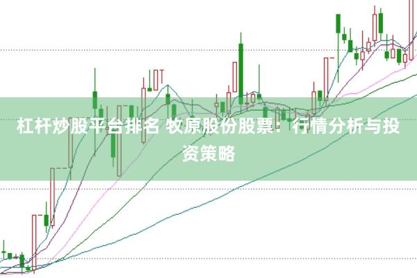 杠杆炒股平台排名 牧原股份股票：行情分析与投资策略