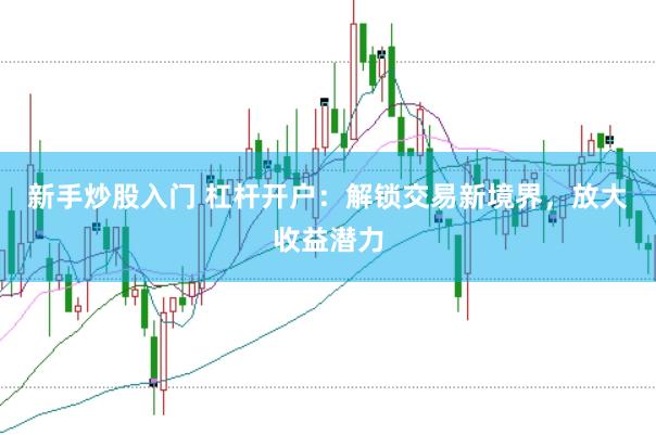 新手炒股入门 杠杆开户：解锁交易新境界，放大收益潜力