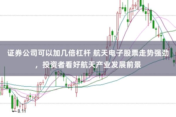 证券公司可以加几倍杠杆 航天电子股票走势强劲，投资者看好航天产业发展前景