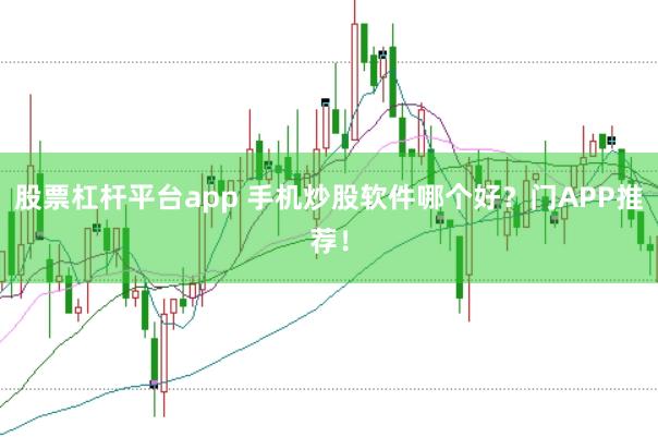 股票杠杆平台app 手机炒股软件哪个好？门APP推荐！
