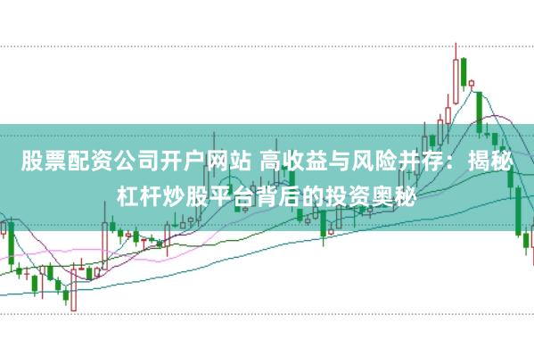 股票配资公司开户网站 高收益与风险并存：揭秘杠杆炒股平台背后的投资奥秘