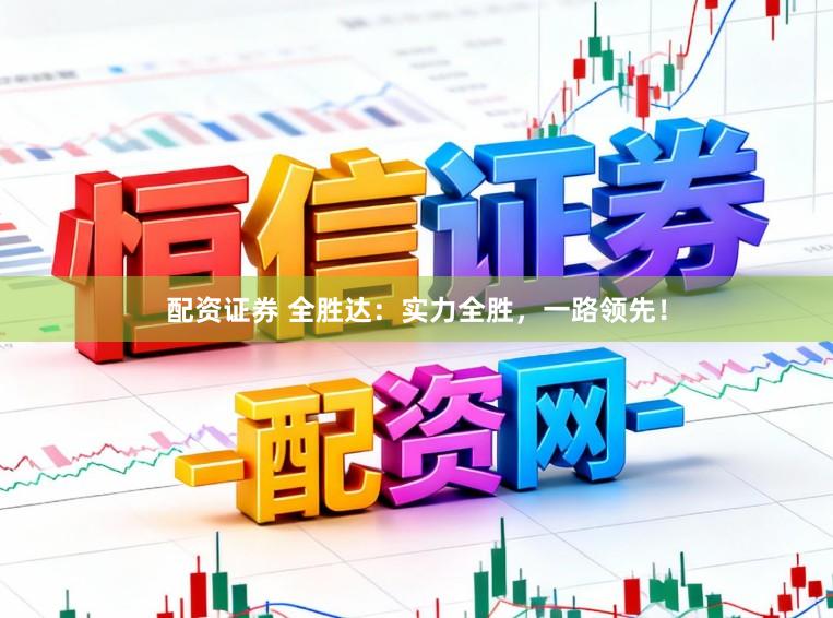配资证券 全胜达：实力全胜，一路领先！