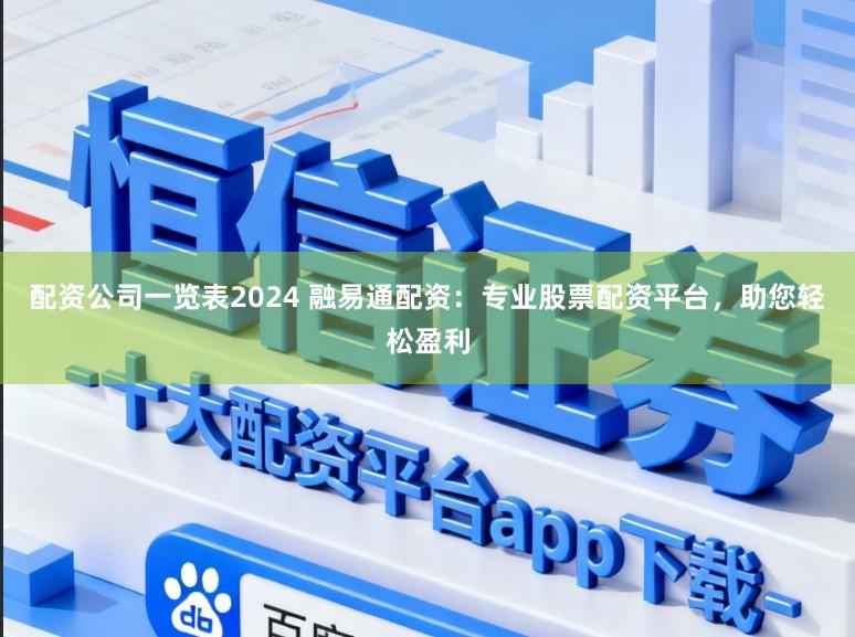 配资公司一览表2024 融易通配资：专业股票配资平台，助您轻松盈利