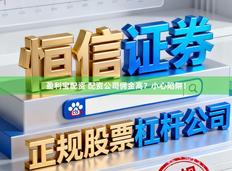 盈利宝配资 配资公司佣金高？小心陷阱！