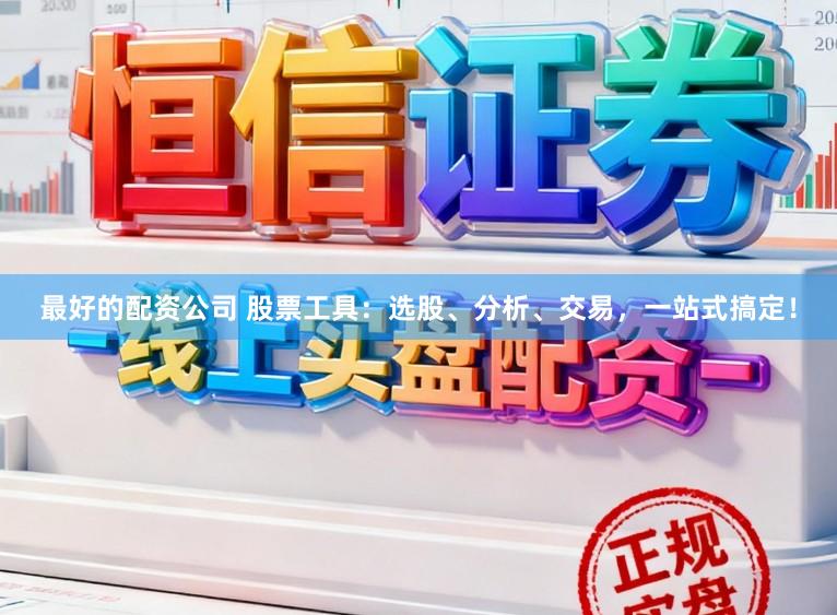 最好的配资公司 股票工具：选股、分析、交易，一站式搞定！