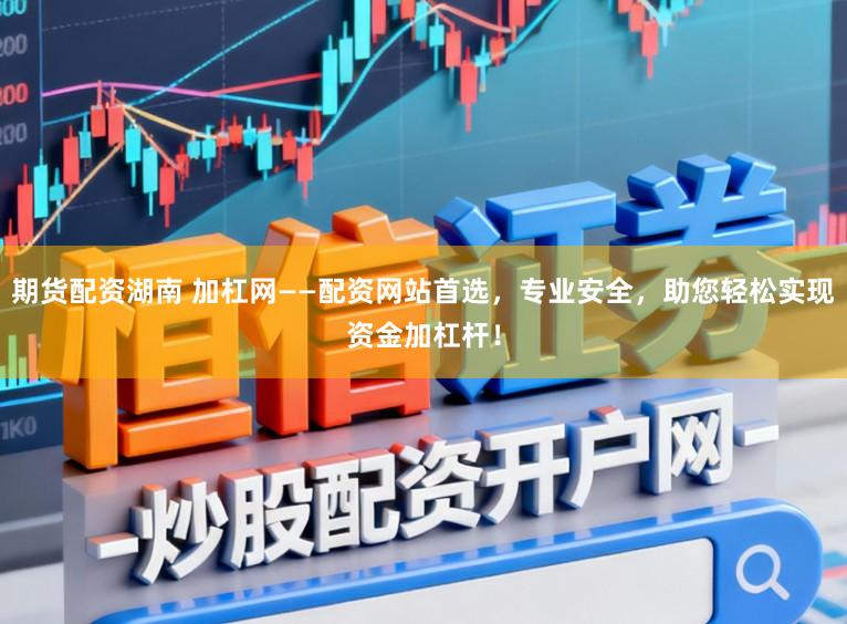期货配资湖南 加杠网——配资网站首选，专业安全，助您轻松实现资金加杠杆！