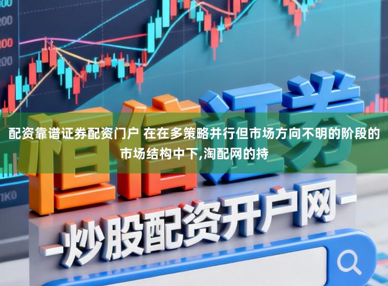配资靠谱证券配资门户 在在多策略并行但市场方向不明的阶段的市场结构中下,淘配网的持