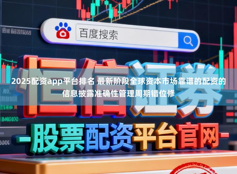 2025配资app平台排名 最新阶段全球资本市场靠谱的配资的信息披露准确性管理周期错位修