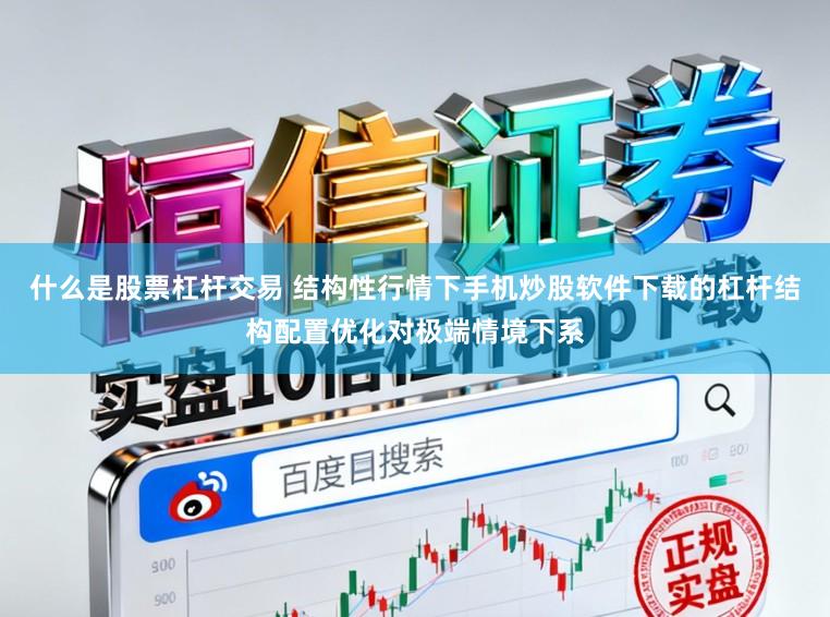 什么是股票杠杆交易 结构性行情下手机炒股软件下载的杠杆结构配置优化对极端情境下系