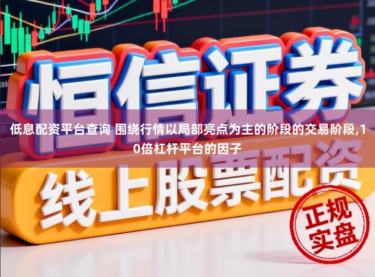 低息配资平台查询 围绕行情以局部亮点为主的阶段的交易阶段,10倍杠杆平台的因子