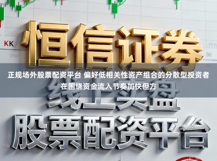 正规场外股票配资平台 偏好低相关性资产组合的分散型投资者在围绕资金流入节奏加快但方