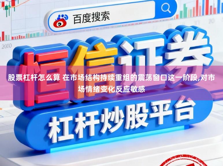 股票杠杆怎么算 在市场结构持续重组的震荡窗口这一阶段,对市场情绪变化反应敏感