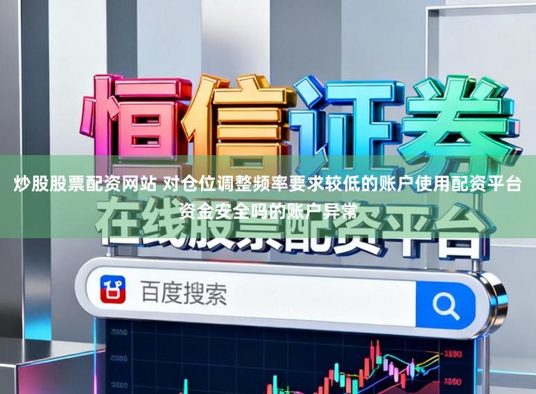 炒股股票配资网站 对仓位调整频率要求较低的账户使用配资平台资金安全吗的账户异常