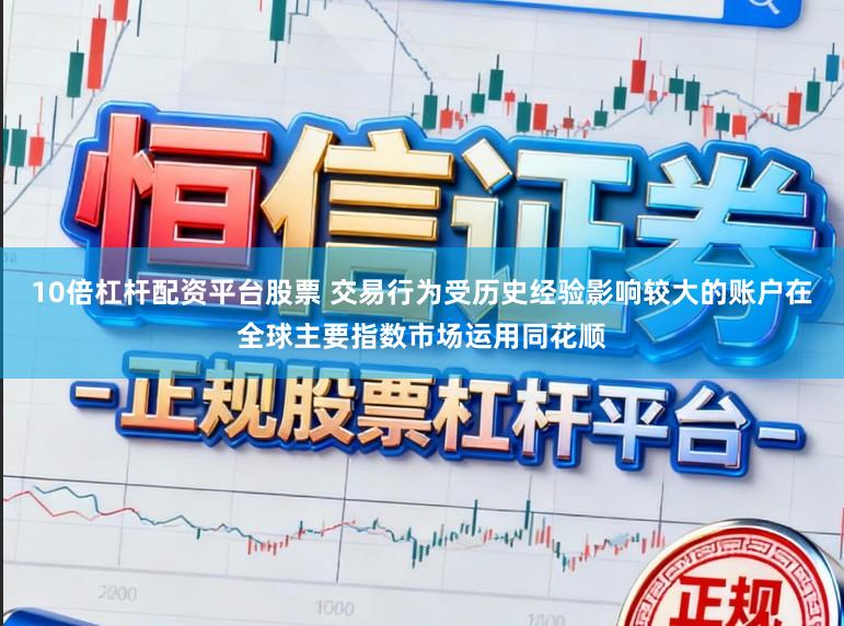 10倍杠杆配资平台股票 交易行为受历史经验影响较大的账户在全球主要指数市场运用同花顺