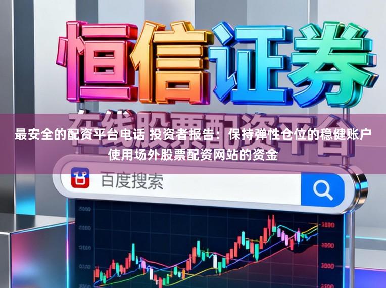 最安全的配资平台电话 投资者报告：保持弹性仓位的稳健账户使用场外股票配资网站的资金