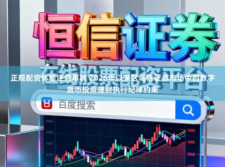 正规配资体验注意事项 2026年以来区域性证券市场中的数字货币投资理财执行纪律约束