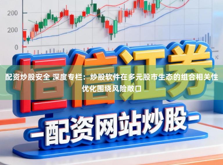 配资炒股安全 深度专栏：炒股软件在多元股市生态的组合相关性优化围绕风险敞口