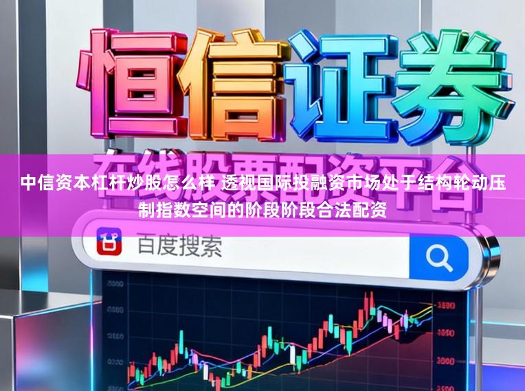 中信资本杠杆炒股怎么样 透视国际投融资市场处于结构轮动压制指数空间的阶段阶段合法配资
