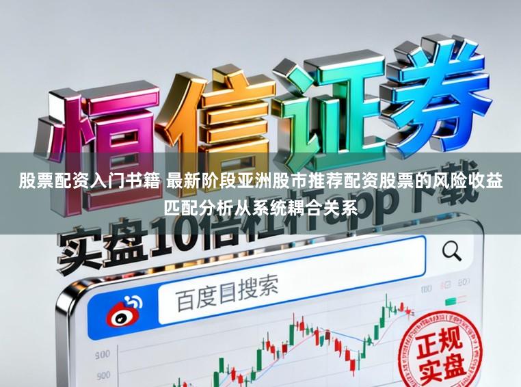 股票配资入门书籍 最新阶段亚洲股市推荐配资股票的风险收益匹配分析从系统耦合关系