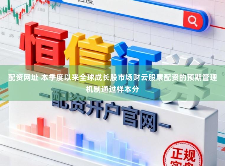 配资网址 本季度以来全球成长股市场财云股票配资的预期管理机制通过样本分