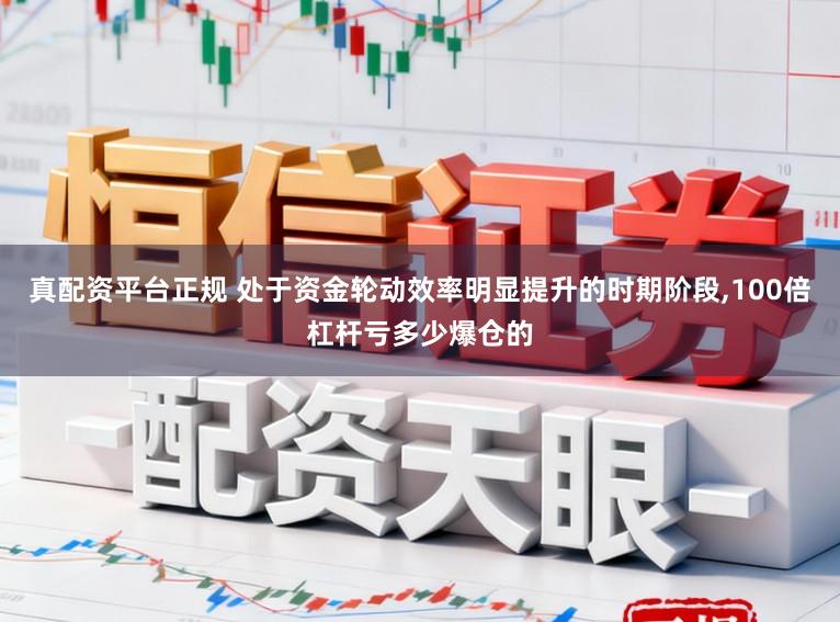 真配资平台正规 处于资金轮动效率明显提升的时期阶段,100倍杠杆亏多少爆仓的