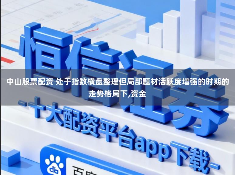 中山股票配资 处于指数横盘整理但局部题材活跃度增强的时期的走势格局下,资金