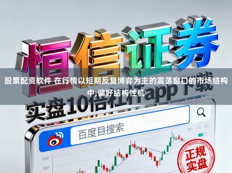 股票配资软件 在行情以短期反复博弈为主的震荡窗口的市场结构中,偏好结构性机