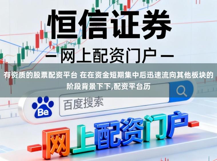 有资质的股票配资平台 在在资金短期集中后迅速流向其他板块的阶段背景下下,配资平台历