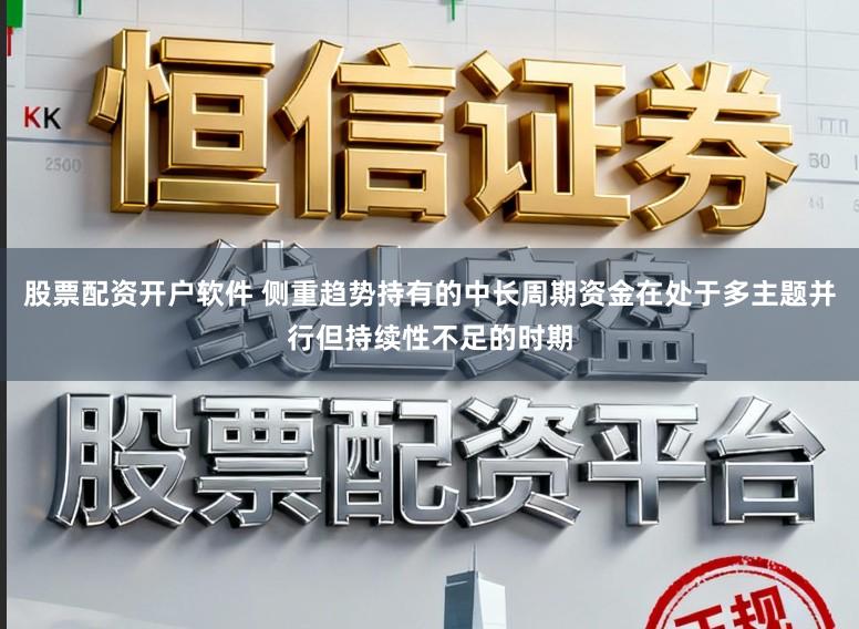 股票配资开户软件 侧重趋势持有的中长周期资金在处于多主题并行但持续性不足的时期