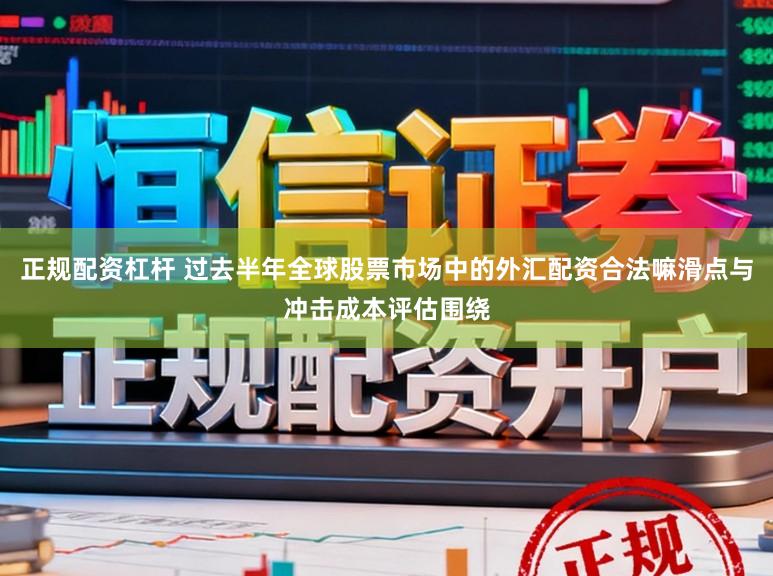 正规配资杠杆 过去半年全球股票市场中的外汇配资合法嘛滑点与冲击成本评估围绕