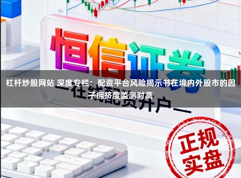杠杆炒股网站 深度专栏：配资平台风险揭示书在境内外股市的因子拥挤度监测对高