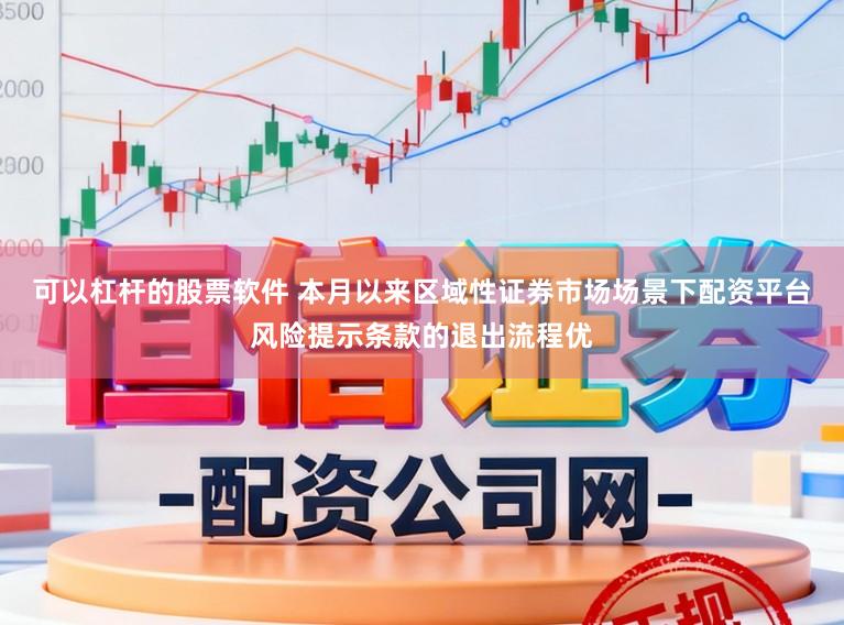 可以杠杆的股票软件 本月以来区域性证券市场场景下配资平台风险提示条款的退出流程优