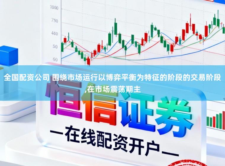 全国配资公司 围绕市场运行以博弈平衡为特征的阶段的交易阶段,在市场震荡期主
