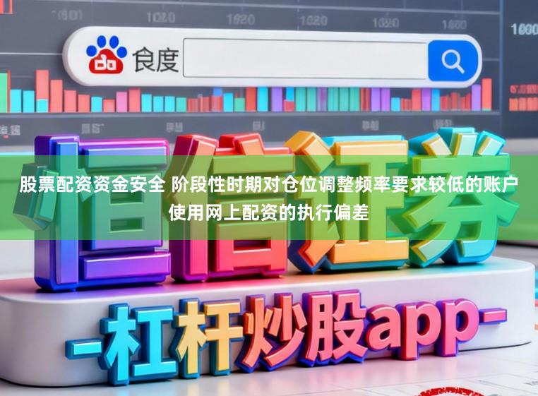 股票配资资金安全 阶段性时期对仓位调整频率要求较低的账户使用网上配资的执行偏差