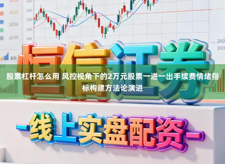 股票杠杆怎么用 风控视角下的2万元股票一进一出手续费情绪指标构建方法论演进